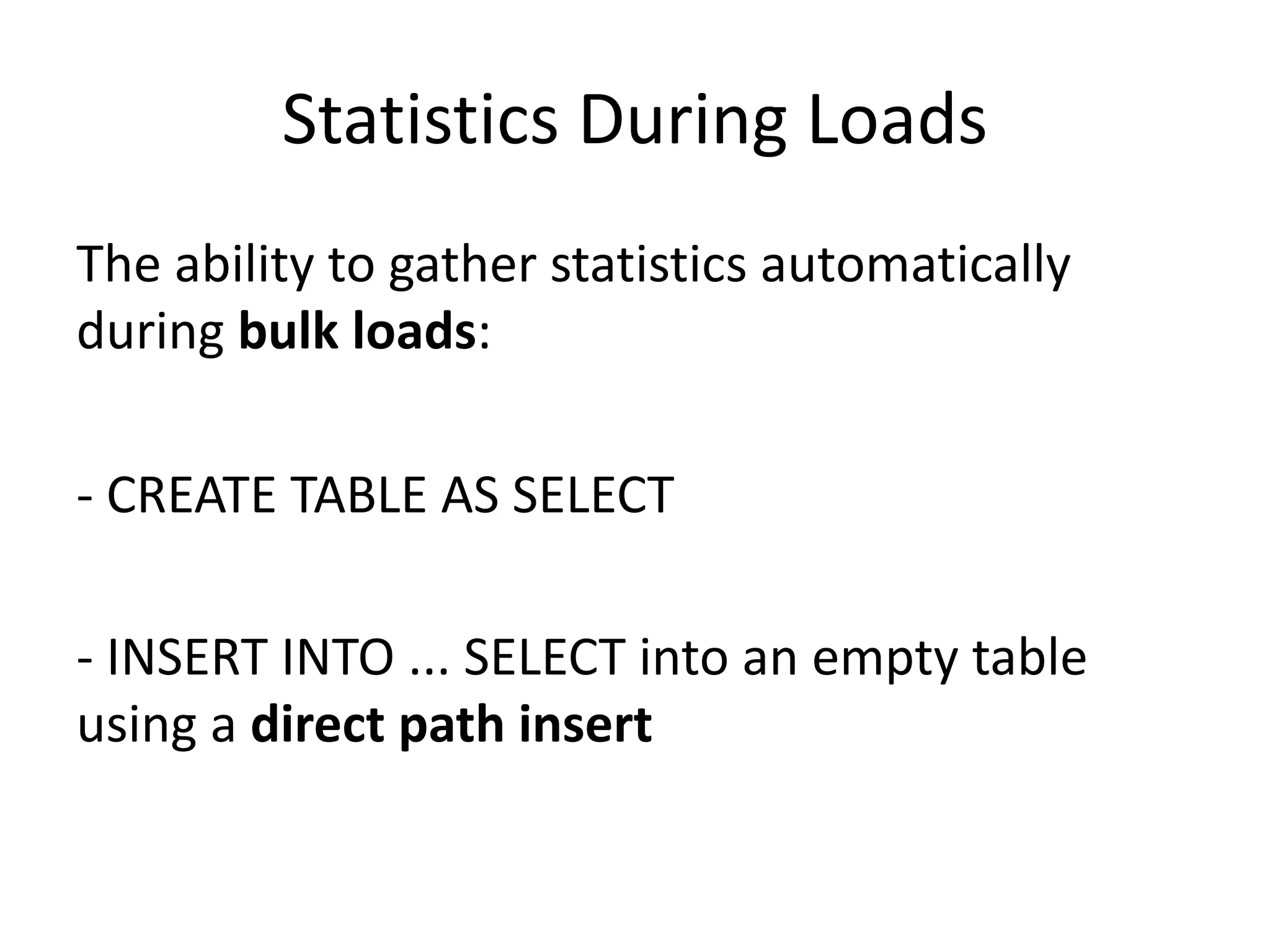 Statistics	During	Loads The	ability	to	gather	statistics	automatically during	bulk	loads: - CREATE	TABLE	AS	SELECT - INSERT	INTO	...	SELECT	into	an	empty	table using	a	direct	path	insert 