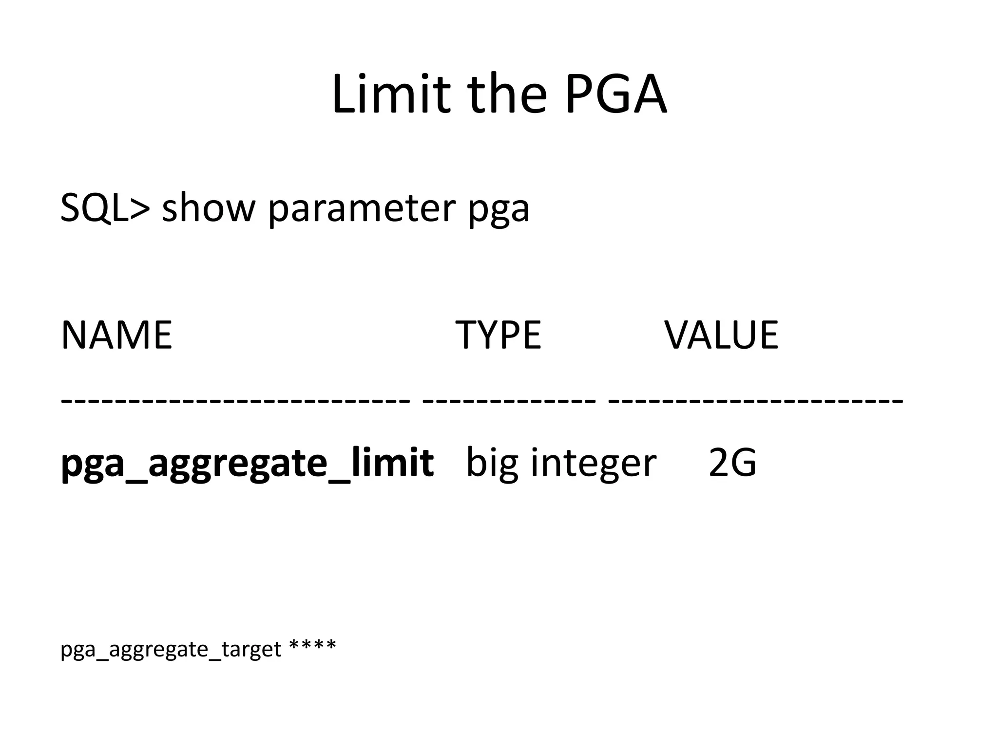 Limit	the	PGA SQL>	show	parameter	pga NAME TYPE	VALUE -------------------------- ------------- ---------------------- pga_aggregate_limit big	integer	2G pga_aggregate_target **** 