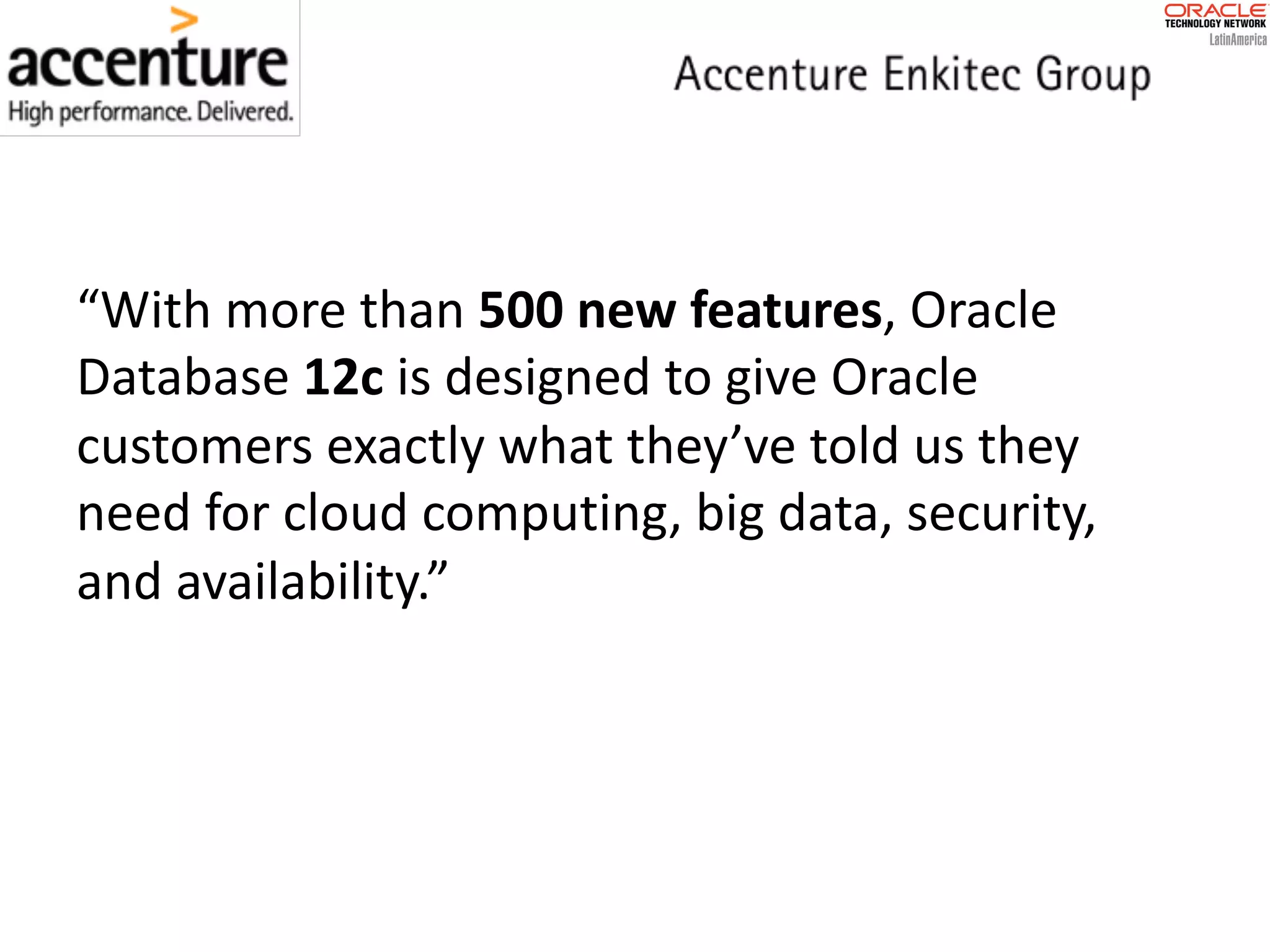 “With	more	than	500	new	features,	Oracle Database	12c is	designed	to	give	Oracle customers	exactly	what	they’ve	told	us	they need	for	cloud	computing,	big	data,	security, and	availability.” 