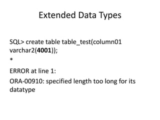 Extended	Data	Types
SQL>	create	table	table_test(column01	
varchar2(4001));
*
ERROR	at	line	1:
ORA-00910:	specified	length	too	long	for	its	
datatype
 