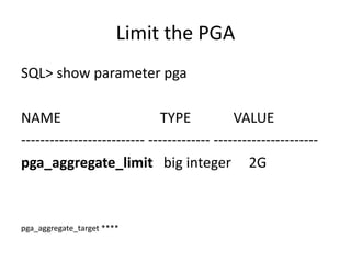 Limit	the	PGA
SQL>	show	parameter	pga
NAME																									 TYPE												VALUE
-------------------------- ------------- ----------------------
pga_aggregate_limit big	integer					2G
pga_aggregate_target ****
 
