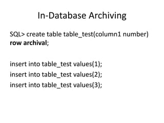 In-Database	Archiving
SQL>	create	table	table_test(column1	number)	
row	archival;
insert	into	table_test values(1);
insert	into	table_test values(2);
insert	into	table_test values(3);
 