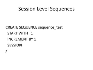 Session	Level	Sequences
CREATE	SEQUENCE	sequence_test
START	WITH			1
INCREMENT	BY	1
SESSION
/	
 