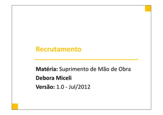 Recrutamento

Matéria: Suprimento de Mão de Obra
Debora Miceli
Versão: 1.0 - Jul/2012
 