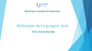 Definições da Linguagem Java
Prof. Daniel Brandão
Metodologia e Linguagem de Programação
 