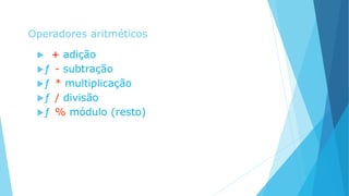 Operadores aritméticos
 + adição
ƒ - subtração
ƒ * multiplicação
ƒ / divisão
ƒ % módulo (resto)
 