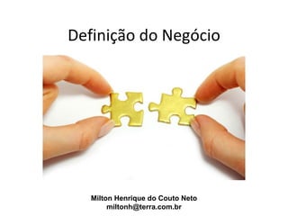 Definição do Negócio




   Milton Henrique do Couto Neto
        miltonh@terra.com.br
 