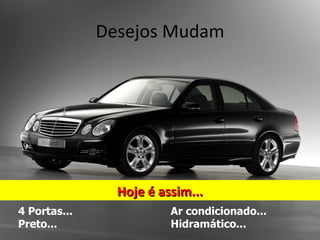 Desejos Mudam




                Hoje é assim...
4 Portas...              Ar condicionado...
Preto...                 Hidramático...
 