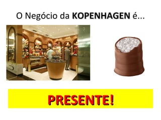 O Negócio da KOPENHAGEN é...




      PRESENTE!
 