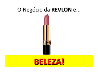O Negócio da REVLON é...




      BELEZA!
 