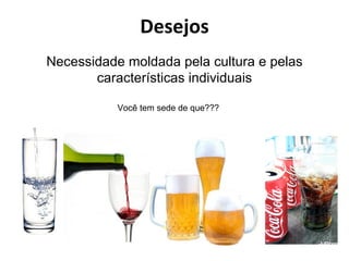 Desejos
Necessidade moldada pela cultura e pelas
       características individuais

           Você tem sede de que???
 