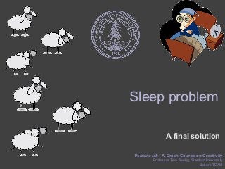Sleep problem

               A final solution

Venture lab - A Crash Course on Creativity
        Professor Tina Seelig, Stanford University
                                    Bakers TEAM
 