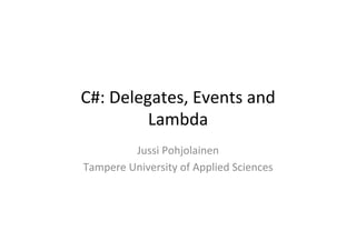 C#:	
  Delegates,	
  Events	
  and	
  
            Lambda	
  
            Jussi	
  Pohjolainen	
  
Tampere	
  University	
  of	
  Applied	
  Sciences	
  
 