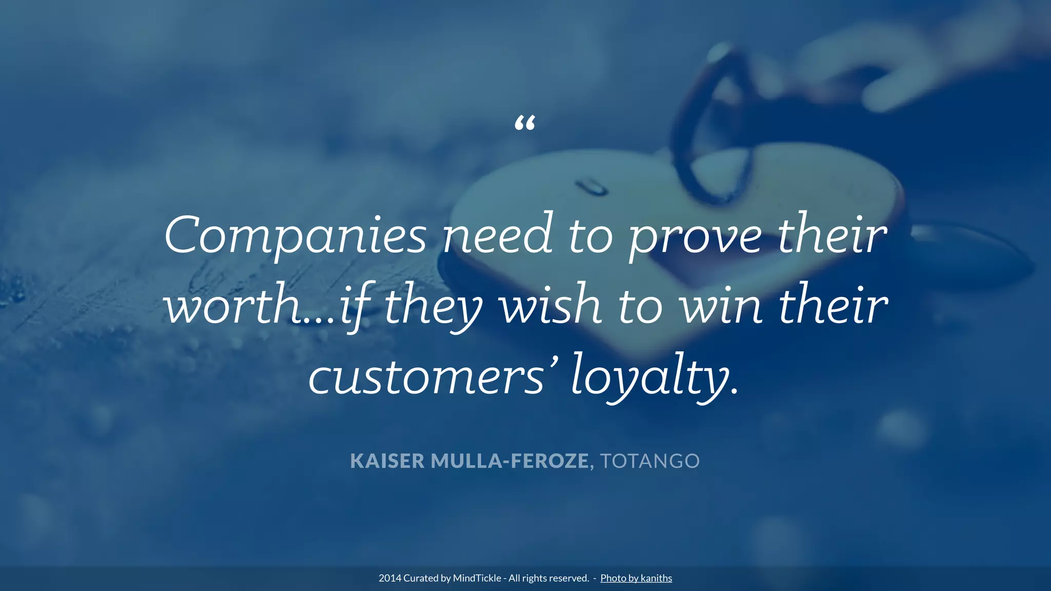 “
Companies need to prove their
worth...if they wish to win their
customers’ loyalty.
KAISER MULLA-FEROZE, TOTANGO
2014 Curated by MindTickle - All rights reserved. - Photo by kaniths
 