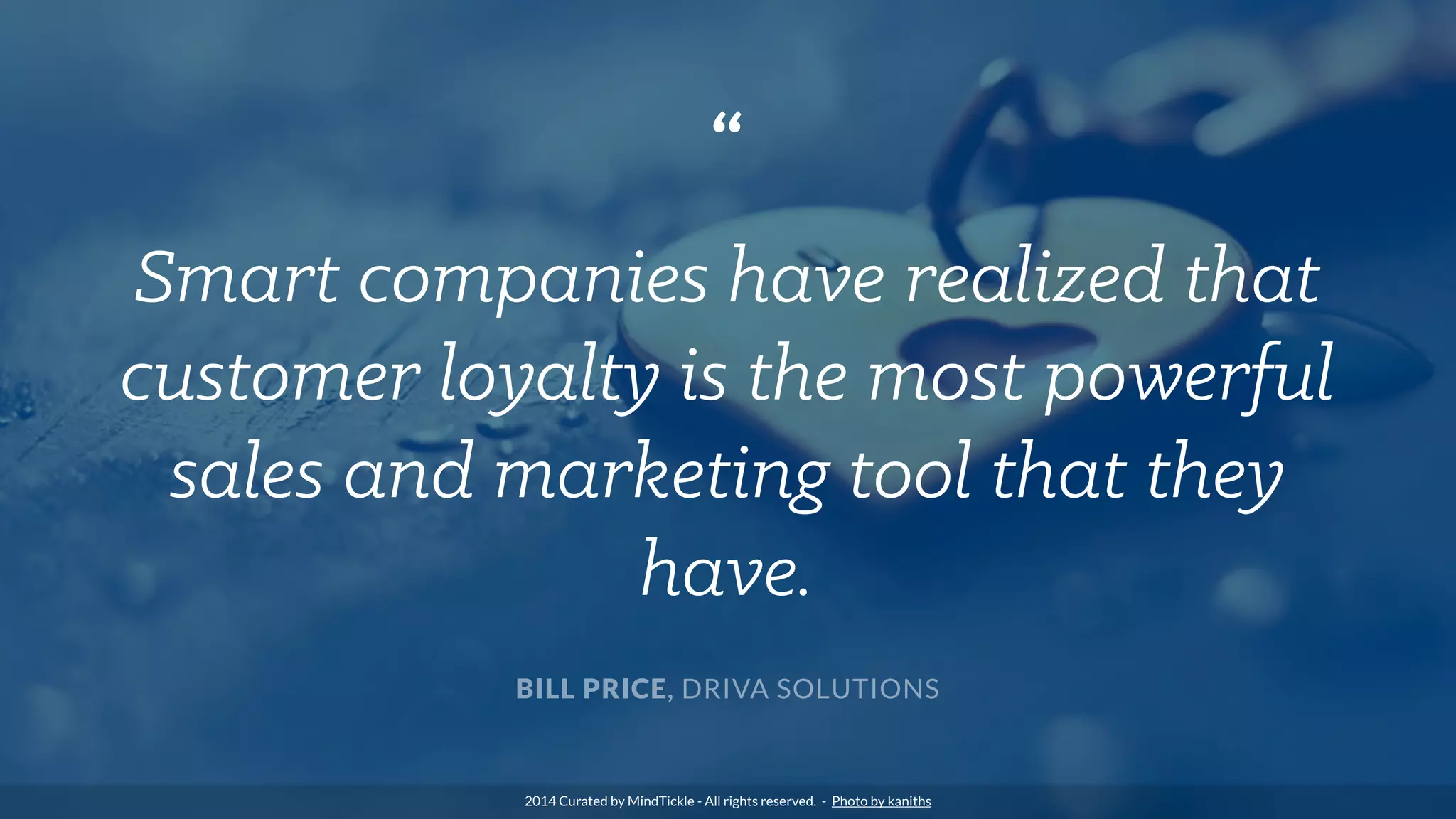 “
Smart companies have realized that
customer loyalty is the most powerful
sales and marketing tool that they
have.
BILL PRICE, DRIVA SOLUTIONS
2014 Curated by MindTickle - All rights reserved. - Photo by kaniths
 