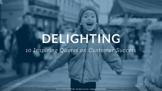 DELIGHTING
10 Inspiring Quotes on Customer Success
2014 Curated by MindTickle - All rights reserved. - Photo by Martin Hricko
 