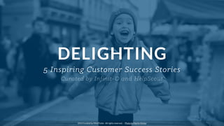 DELIGHTING
5 Inspiring Customer Success Stories
Curated by Infinit-O and HelpScout
2014 Curated by MindTickle - All rights reserved. - Photo by Martin Hricko
 