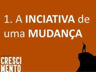 1. A INCIATIVA de
uma MUDANÇA
 