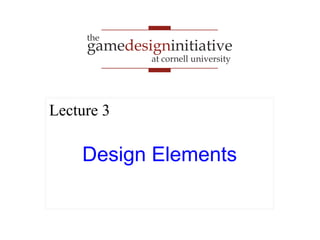 gamedesigninitiative
at cornell university
the
Design Elements
Lecture 3
 