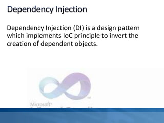 Dependency Injection (DI) is a design pattern
which implements IoC principle to invert the
creation of dependent objects.
 