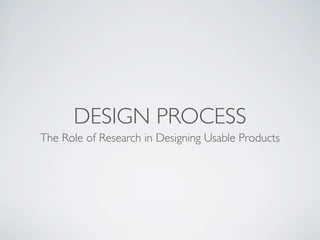 DESIGN PROCESS
The Role of Research in Designing Usable Products
 