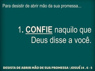 Para desistir de abrir mão da sua promessa...
1. CONFIE naquilo que
Deus disse a você.
 