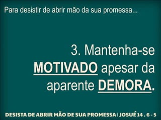 Para desistir de abrir mão da sua promessa...
3. Mantenha-se
MOTIVADO apesar da
aparente DEMORA.
 