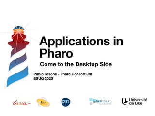 Pablo Tesone - Pharo Consortium
ESUG 2023
Applications in
Pharo
Come to the Desktop Side
 