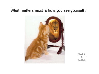 What matters most is how you see yourself …
Thank U
&
Good luck
 