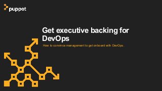 Get executive backing for
DevOps
How to convince management to get onboard with DevOps.
 
