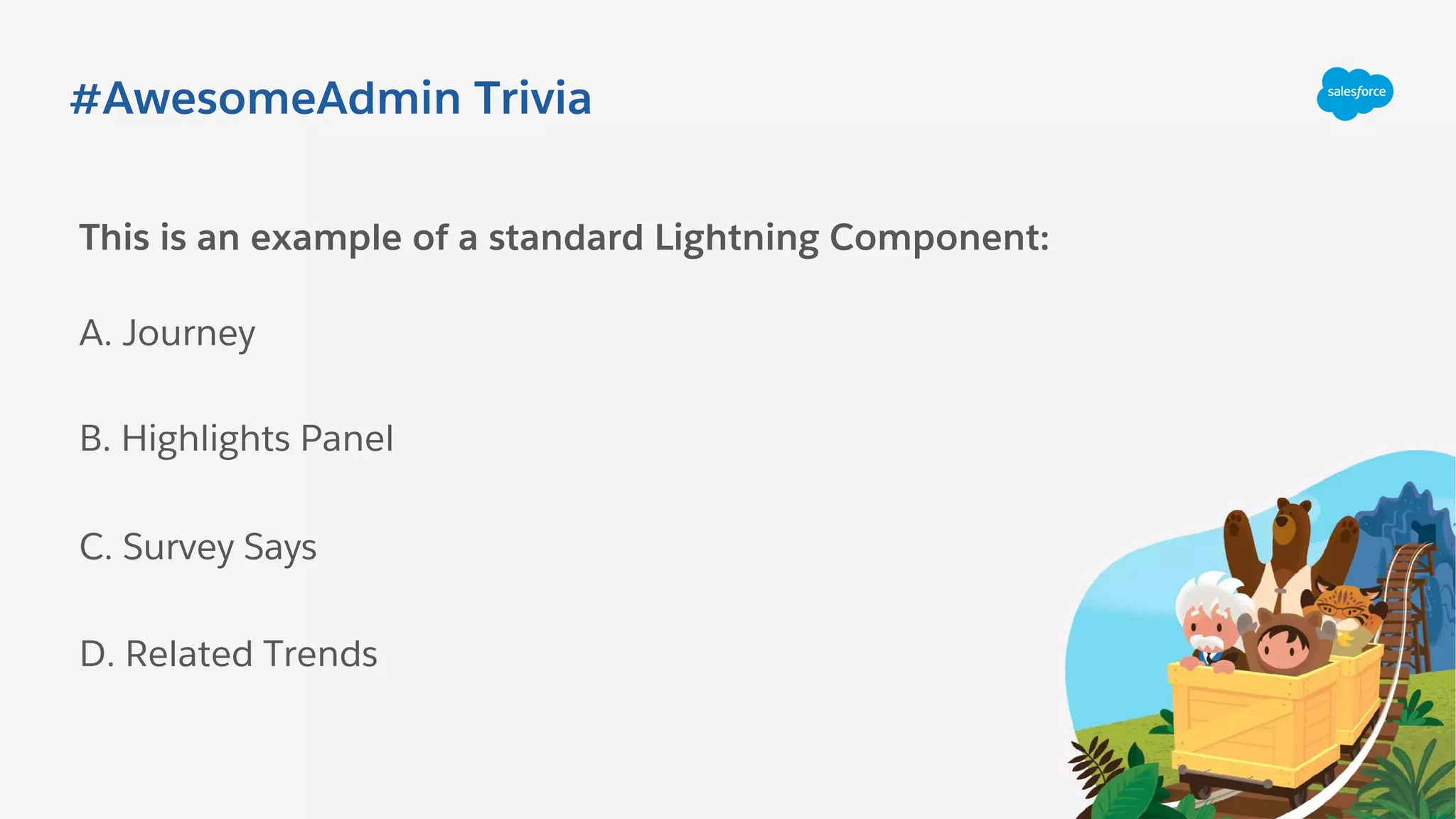 #AwesomeAdmin Trivia
This is an example of a standard Lightning Component:
A. Journey
C. Survey Says
B. Highlights Panel
D. Related Trends
 