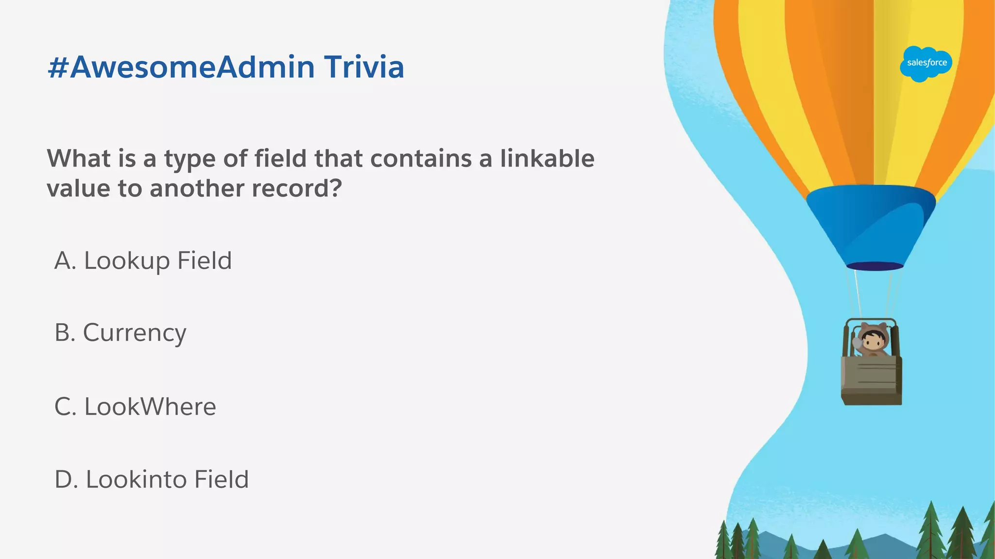 #AwesomeAdmin Trivia
What is a type of field that contains a linkable
value to another record?
A. Lookup Field
C. LookWhere
B. Currency
D. Lookinto Field
 