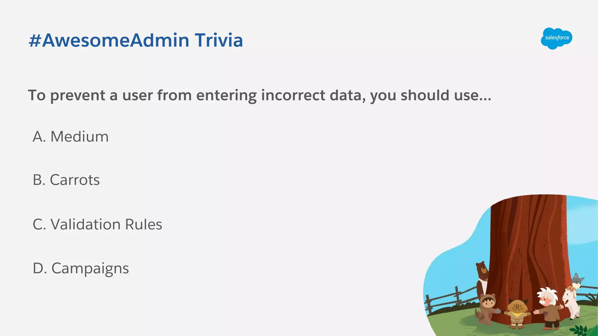 #AwesomeAdmin Trivia
To prevent a user from entering incorrect data, you should use...
A. Medium
C. Validation Rules
B. Carrots
D. Campaigns
 