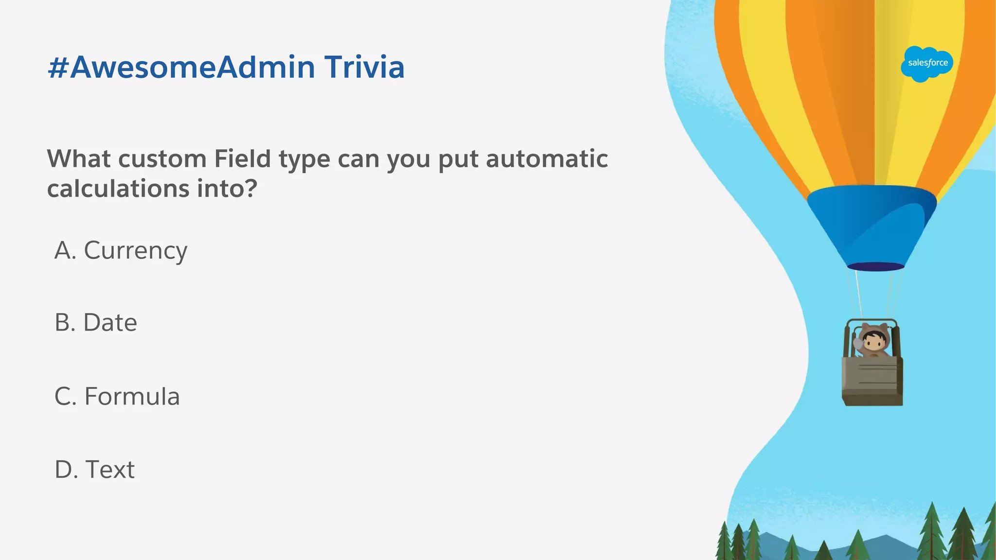 What custom Field type can you put automatic
calculations into?
A. Currency
C. Formula
B. Date
D. Text
#AwesomeAdmin Trivia
 