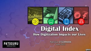 Digital Index
How Digitization Impacts our Lives
Patricio O’GORMAN
June/2023
 