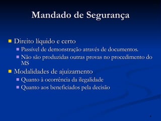 Mandado de Segurança Direito líquido e certo Passível de demonstração através de documentos. Não são produzidas outras provas no procedimento do MS Modalidades de ajuizamento Quanto à ocorrência da ilegalidade Quanto aos beneficiados pela decisão 