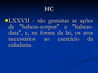 HC <ul><li>LXXVII - são gratuitas as ações de &quot;habeas-corpus&quot; e &quot;habeas-data&quot;, e, na forma da lei, os ...