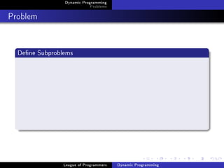 Dynamic Programming
                            Problems

Problem


  Dene Subproblems




                League of Programmers   Dynamic Programming
 