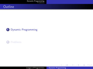 Dynamic Programming
                             Problems

Outline




  1   Dynamic Programming


  2   Problems




                 League of Programmers   Dynamic Programming
 