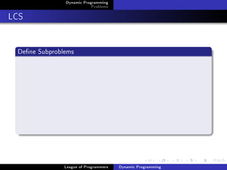 Dynamic Programming
                           Problems

LCS


 Dene Subproblems




               League of Programmers   Dynamic Programming
 