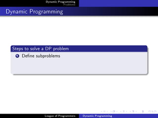 Dynamic Programming
                              Problems

Dynamic Programming



  Steps to solve a DP problem
    1 Dene subproblems




                 League of Programmers   Dynamic Programming
 