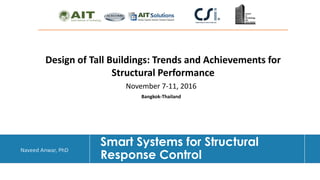 Dr. Naveed Anwar
Smart Systems for Structural
Response Control
Design of Tall Buildings: Trends and Achievements for
Structural Performance
Bangkok-Thailand
November 7-11, 2016
Naveed Anwar, PhD
 