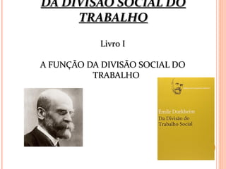 DA DIVISÃO SOCIAL DODA DIVISÃO SOCIAL DO
TRABALHOTRABALHO
Livro ILivro I
A FUNÇÃO DA DIVISÃO SOCIAL DOA FUNÇÃO DA DIVISÃO SOCIAL DO
TRABALHOTRABALHO
 