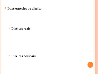  Duas espécies de direitoDuas espécies de direito
 Direitos reais;Direitos reais;
 Direitos pessoais.Direitos pessoais.
 
