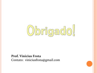 Prof. Vinicius Frota
Contato: viniciusfrota@gmail.com
 