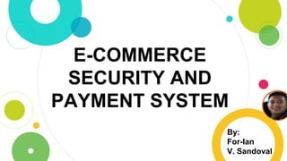 E-COMMERCE
SECURITY AND
PAYMENT SYSTEM
By:
For-Ian
V. Sandoval
 