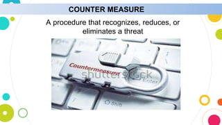 COUNTER MEASURE
A procedure that recognizes, reduces, or
eliminates a threat
 
