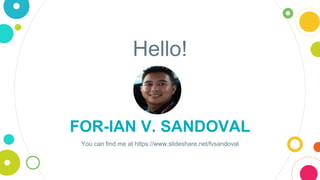 Hello!
FOR-IAN V. SANDOVAL
You can find me at https://www.slideshare.net/fvsandoval
 