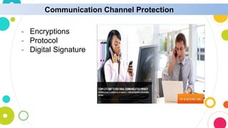 Communication Channel Protection
- Encryptions
- Protocol
- Digital Signature
 