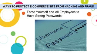 WAYS TO PROTECT E-COMMERCE SITE FROM HACKING AND FRAUD
Force Yourself and All Employees to
Have Strong Passwords
 